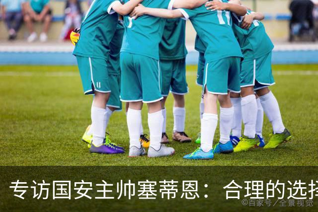 专访国安主帅塞蒂恩：合理的选择 比奔跑更重要