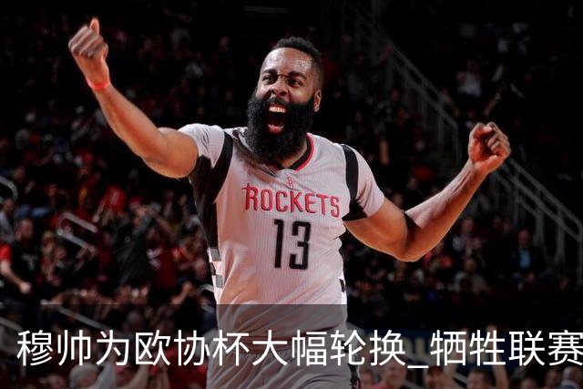 穆帅为欧协杯大幅轮换 牺牲联赛有望成就大满贯